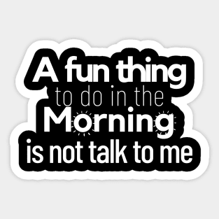 a fun thing to do in the morning is not talk to me Sticker